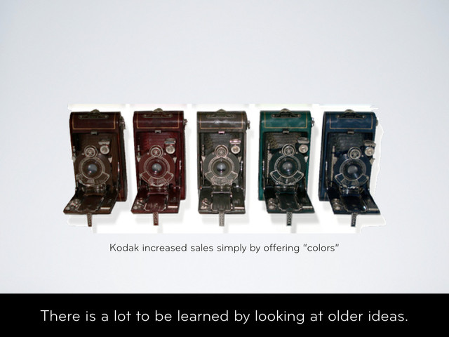 There is a lot to be learned by looking at older ideas.
Kodak increased sales simply by offering “colors”
