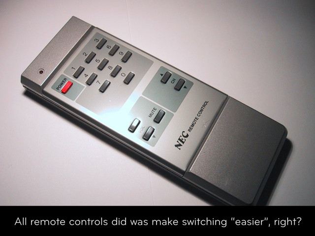 Welcome
All remote controls did was make switching “easier”, right?
