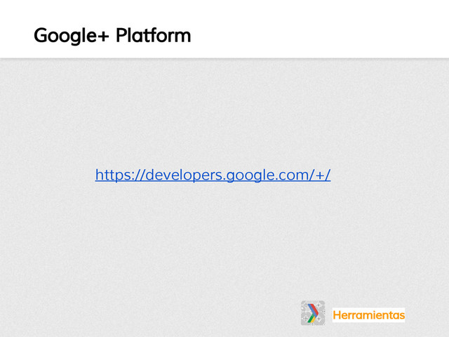 Google+ Platform
Herramientas
https://developers.google.com/+/

