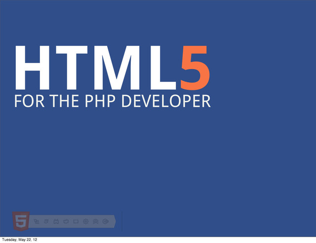 HTML5
FOR THE PHP DEVELOPER
Tuesday, May 22, 12
