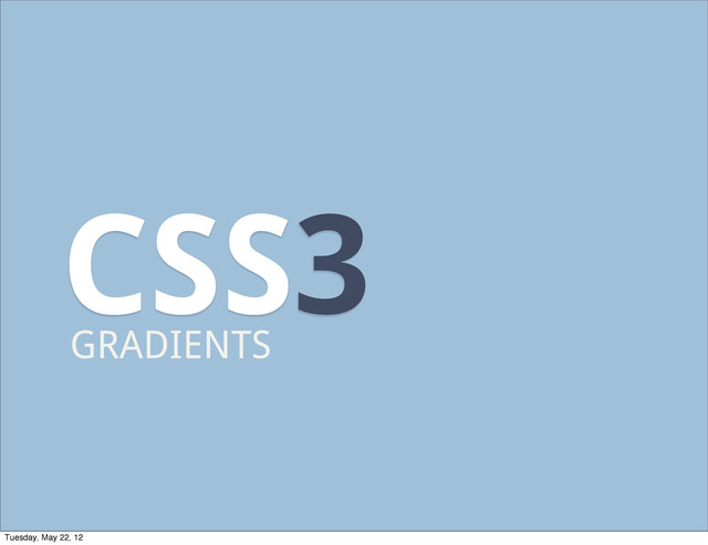CSS3
GRADIENTS
Tuesday, May 22, 12
