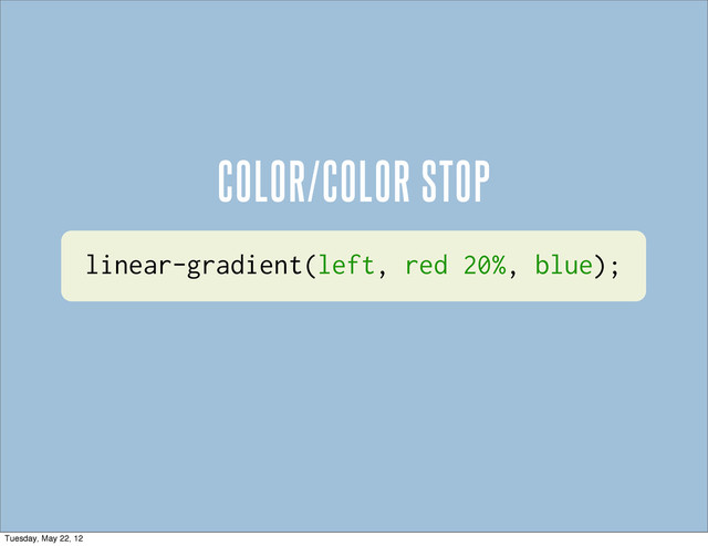 linear-gradient(left, red 20%, blue);
COLOR/COLOR STOP
Tuesday, May 22, 12
