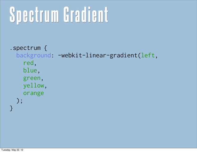 Spectrum Gradient
.spectrum {
background: -webkit-linear-gradient(left,
red,
blue,
green,
yellow,
orange
);
}
Tuesday, May 22, 12
