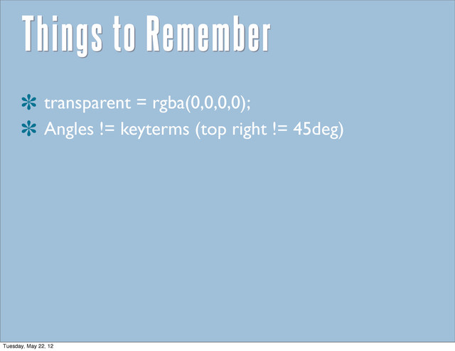 Things to Remember
transparent = rgba(0,0,0,0);
Angles != keyterms (top right != 45deg)
Tuesday, May 22, 12
