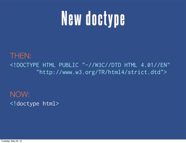

New doctype
THEN:
NOW:
Tuesday, May 22, 12
