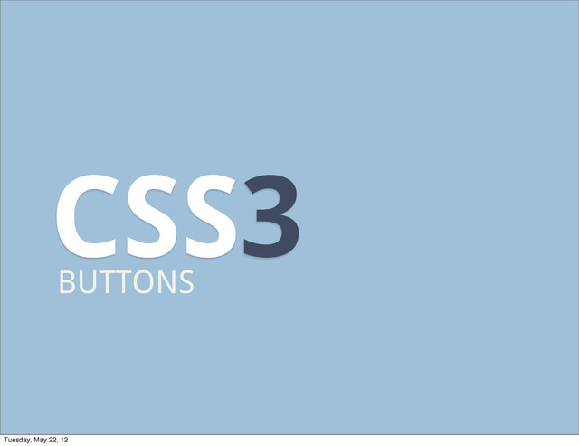 CSS3
BUTTONS
Tuesday, May 22, 12
