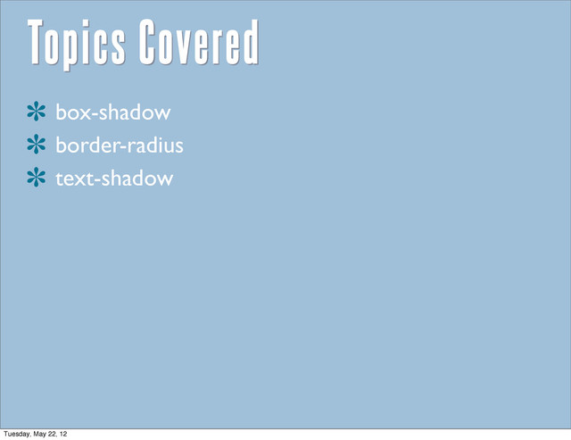 Topics Covered
box-shadow
border-radius
text-shadow
Tuesday, May 22, 12
