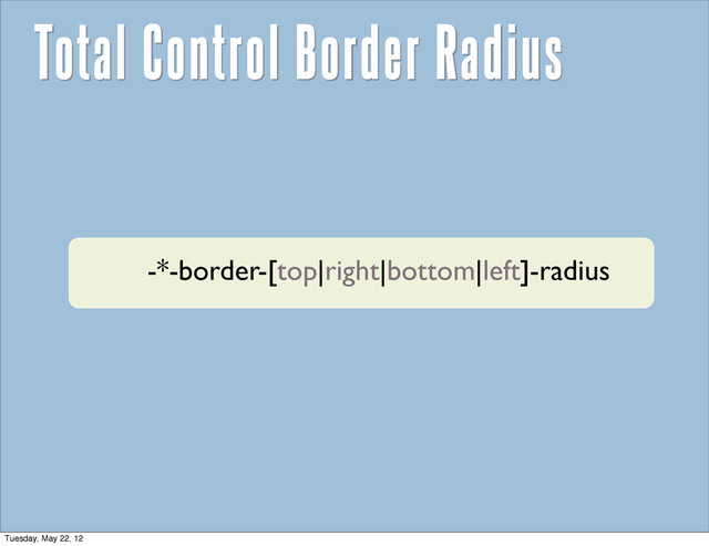 Total Control Border Radius
-*-border-[top|right|bottom|left]-radius
Tuesday, May 22, 12
