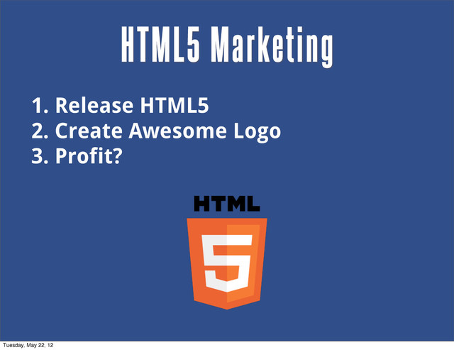 1. Release HTML5
2. Create Awesome Logo
3. Profit?
HTML5 Marketing
Tuesday, May 22, 12
