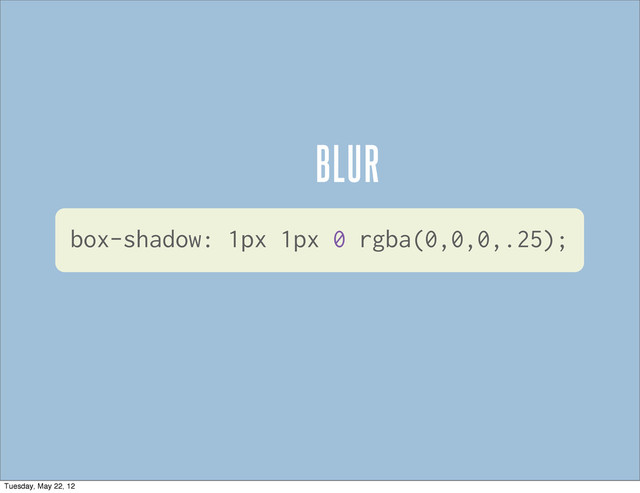BLUR
box-shadow: 1px 1px 0 rgba(0,0,0,.25);
Tuesday, May 22, 12
