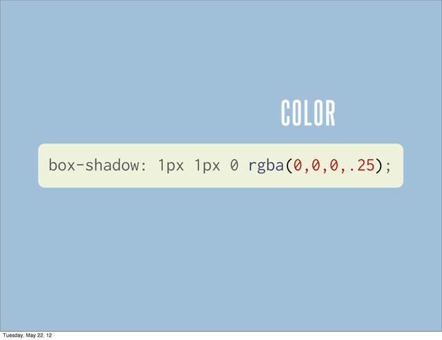COLOR
box-shadow: 1px 1px 0 rgba(0,0,0,.25);
Tuesday, May 22, 12
