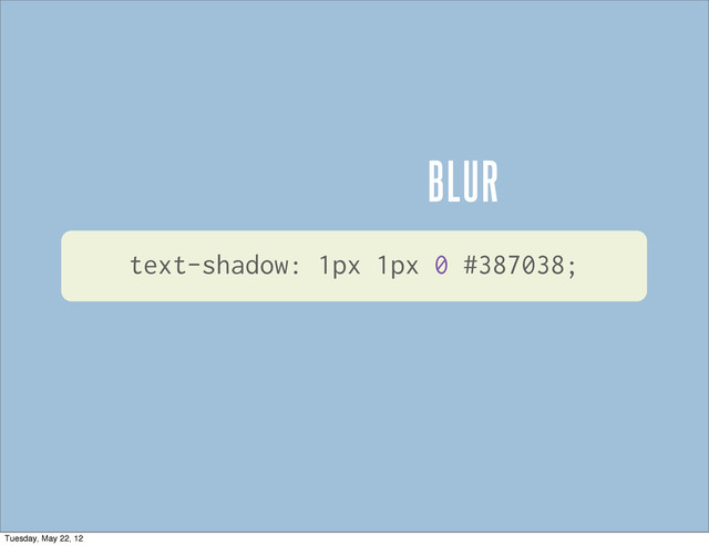 BLUR
text-shadow: 1px 1px 0 #387038;
Tuesday, May 22, 12
