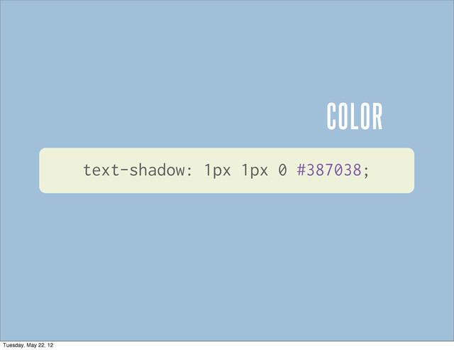 COLOR
text-shadow: 1px 1px 0 #387038;
Tuesday, May 22, 12
