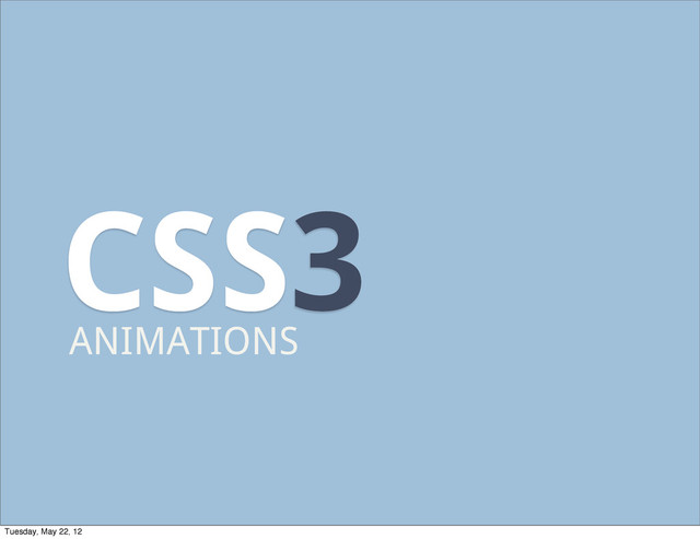 CSS3
ANIMATIONS
Tuesday, May 22, 12
