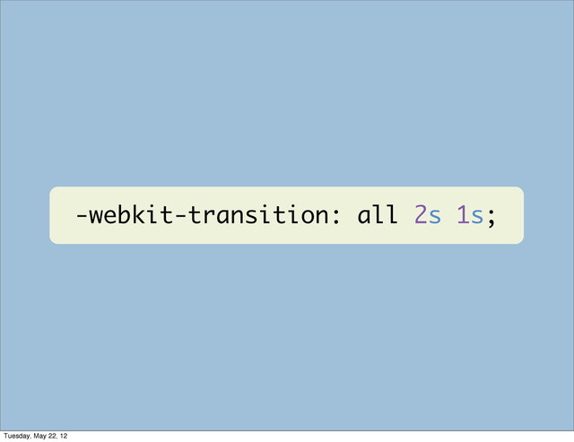 -webkit-transition: all 2s 1s;
Tuesday, May 22, 12
