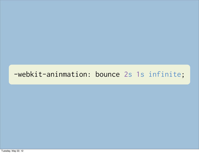 -webkit-aninmation: bounce 2s 1s infinite;
Tuesday, May 22, 12

