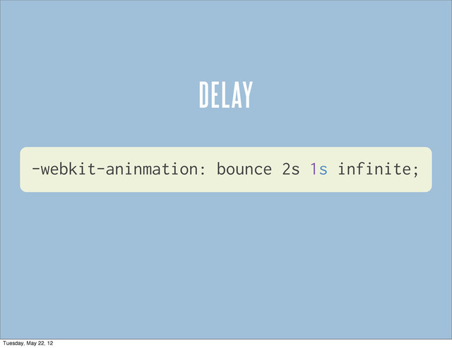 -webkit-aninmation: bounce 2s 1s infinite;
DELAY
Tuesday, May 22, 12
