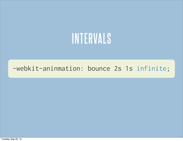 -webkit-aninmation: bounce 2s 1s infinite;
INTERVALS
Tuesday, May 22, 12

