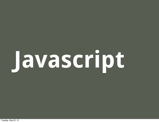Javascript
Tuesday, May 22, 12
