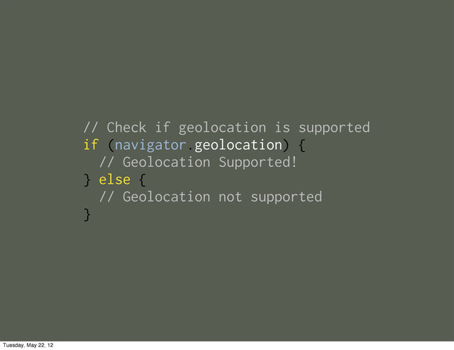 // Check if geolocation is supported
if (navigator.geolocation) {
// Geolocation Supported!
} else {
// Geolocation not supported
}
Tuesday, May 22, 12
