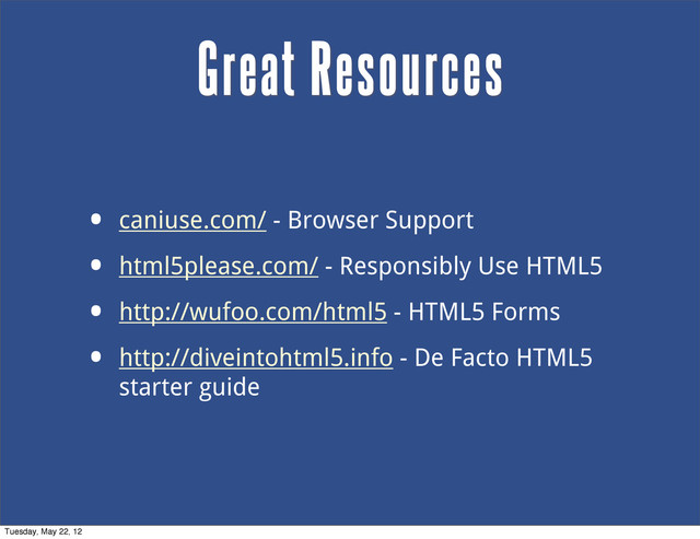 • caniuse.com/ - Browser Support
• html5please.com/ - Responsibly Use HTML5
• http://wufoo.com/html5 - HTML5 Forms
• http://diveintohtml5.info - De Facto HTML5
starter guide
Great Resources
Tuesday, May 22, 12
