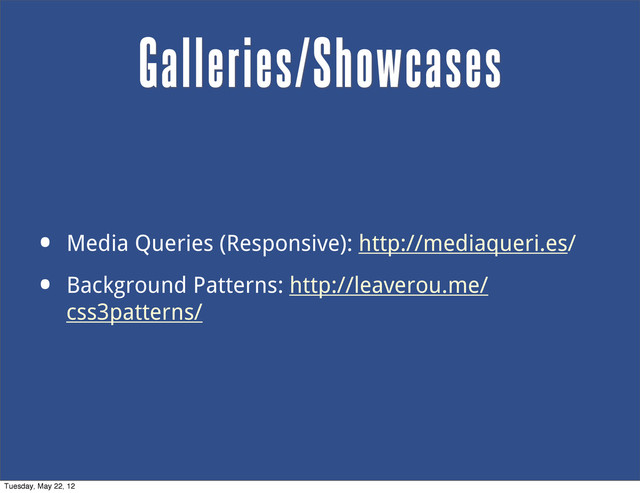 • Media Queries (Responsive): http://mediaqueri.es/
• Background Patterns: http://leaverou.me/
css3patterns/
Galleries/Showcases
Tuesday, May 22, 12

