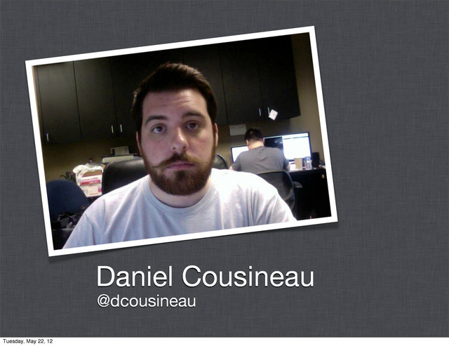 Daniel Cousineau
@dcousineau
Tuesday, May 22, 12
