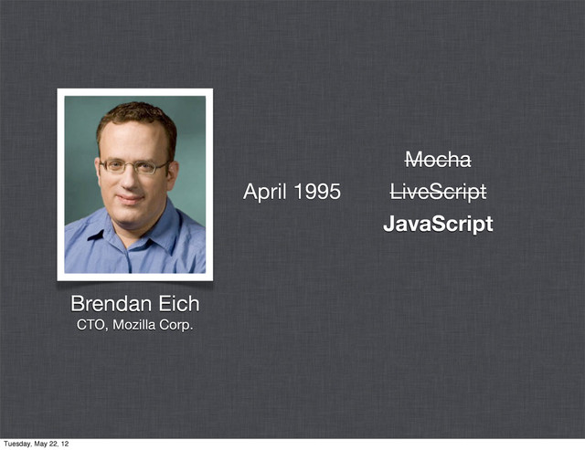 Mocha
LiveScript
JavaScript
Brendan Eich
CTO, Mozilla Corp.
April 1995
Tuesday, May 22, 12
