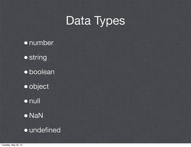 Data Types
•number
•string
•boolean
•object
•null
•NaN
•undeﬁned
Tuesday, May 22, 12
