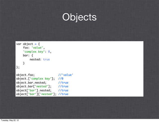 var object = {
foo: 'value',
'complex key': 0,
bar: {
nested: true
}
};
object.foo; //'value'
object.['complex key']; //0
object.bar.nested; //true
object.bar['nested']; //true
object['bar'].nested; //true
object['bar']['nested']; //true
Objects
Tuesday, May 22, 12
