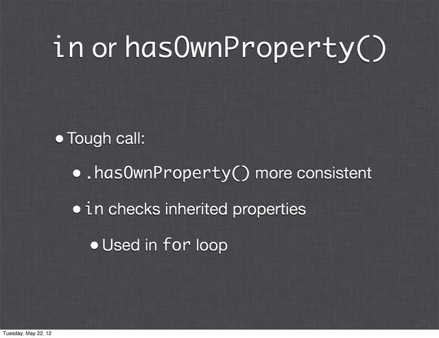 in or hasOwnProperty()
•Tough call:
•.hasOwnProperty() more consistent
•in checks inherited properties
•Used in for loop
Tuesday, May 22, 12
