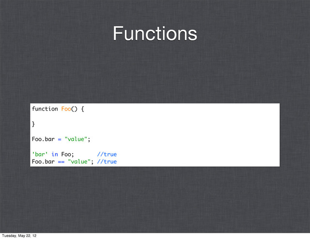 function Foo() {
}
Foo.bar = "value";
'bar' in Foo; //true
Foo.bar == "value"; //true
Functions
Tuesday, May 22, 12
