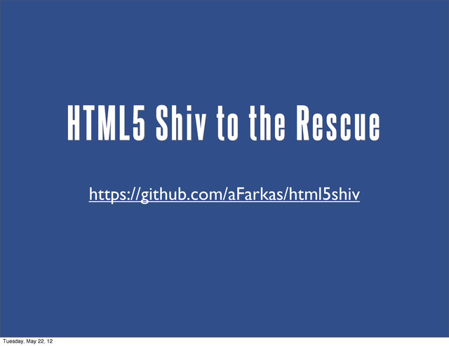 HTML5 Shiv to the Rescue
https://github.com/aFarkas/html5shiv
Tuesday, May 22, 12

