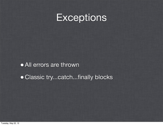 Exceptions
•All errors are thrown
•Classic try...catch...ﬁnally blocks
Tuesday, May 22, 12
