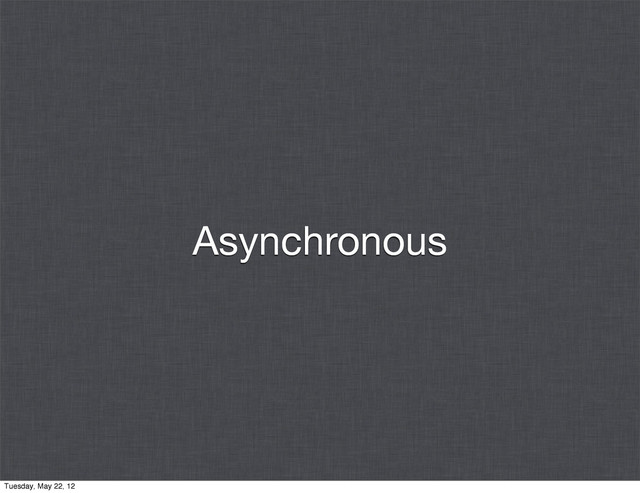 Asynchronous
Tuesday, May 22, 12
