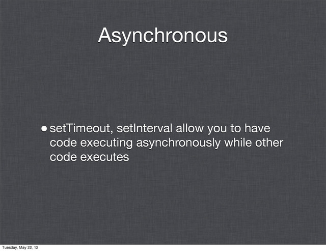 Asynchronous
•setTimeout, setInterval allow you to have
code executing asynchronously while other
code executes
Tuesday, May 22, 12
