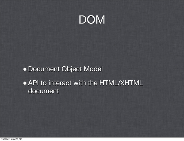 DOM
•Document Object Model
•API to interact with the HTML/XHTML
document
Tuesday, May 22, 12
