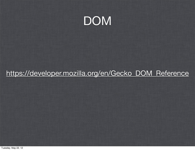 DOM
https://developer.mozilla.org/en/Gecko_DOM_Reference
Tuesday, May 22, 12
