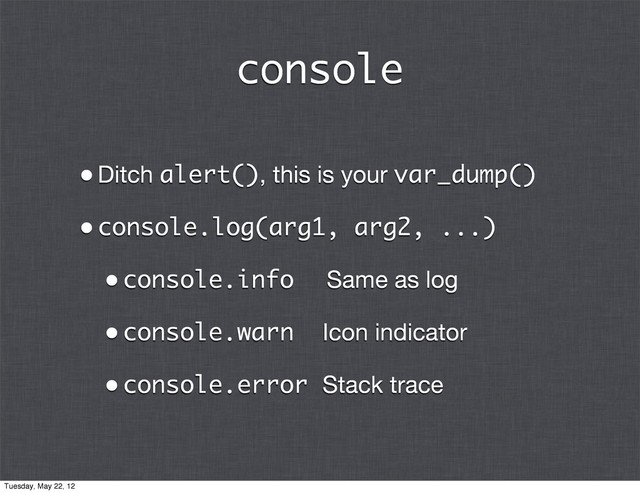 console
•Ditch alert(), this is your var_dump()
•console.log(arg1, arg2, ...)
•console.info Same as log
•console.warn Icon indicator
•console.error Stack trace
Tuesday, May 22, 12
