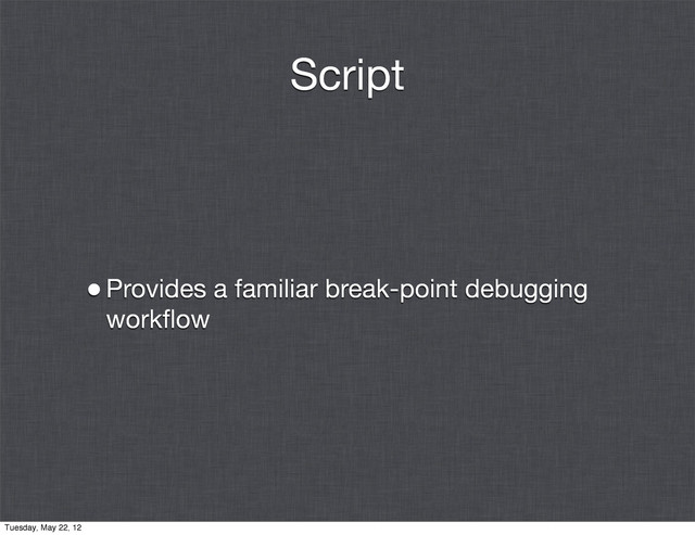 Script
•Provides a familiar break-point debugging
workﬂow
Tuesday, May 22, 12
