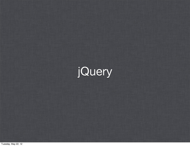 jQuery
Tuesday, May 22, 12
