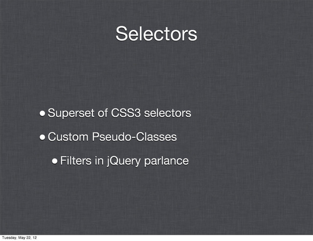 Selectors
•Superset of CSS3 selectors
•Custom Pseudo-Classes
•Filters in jQuery parlance
Tuesday, May 22, 12

