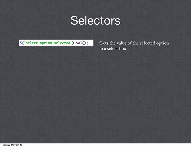 Gets the value of the selected option
in a select box
$('select option:selected').val();
Selectors
Tuesday, May 22, 12
