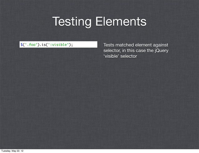Tests matched element against
selector, in this case the jQuery
‘visible’ selector
$('.foo').is(':visible');
Testing Elements
Tuesday, May 22, 12

