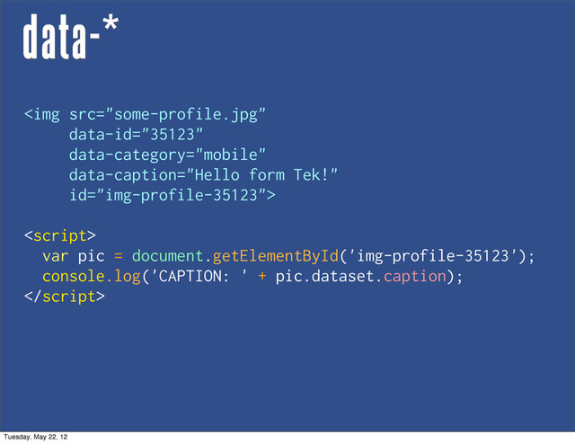 data-*
<img src="some-profile.jpg">

var pic = document.getElementById('img-profile-35123');
console.log('CAPTION: ' + pic.dataset.caption);

Tuesday, May 22, 12
