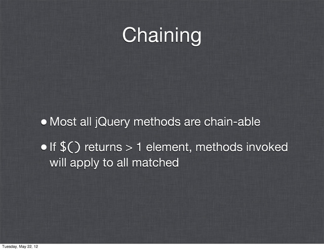Chaining
•Most all jQuery methods are chain-able
•If $() returns > 1 element, methods invoked
will apply to all matched
Tuesday, May 22, 12
