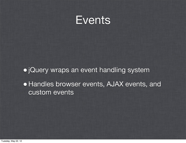 Events
•jQuery wraps an event handling system
•Handles browser events, AJAX events, and
custom events
Tuesday, May 22, 12
