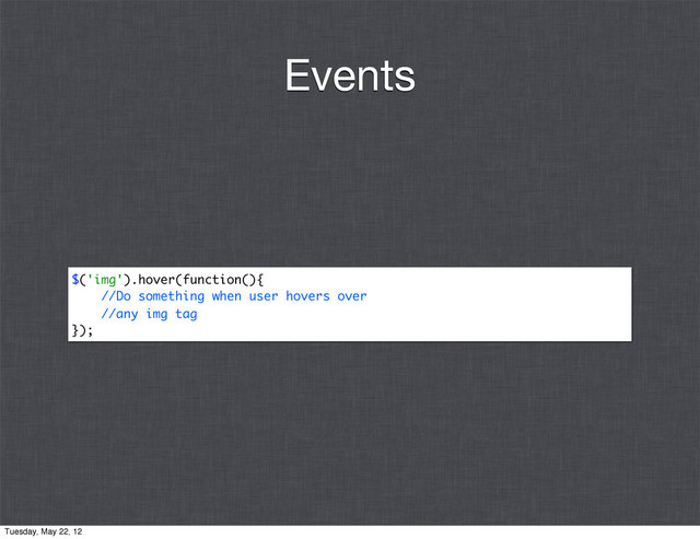 $('img').hover(function(){
//Do something when user hovers over
//any img tag
});
Events
Tuesday, May 22, 12
