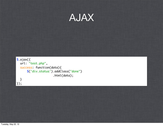 $.ajax({
url: "test.php",
success: function(data){
$('div.status').addClass("done")
.html(data);
}
});
AJAX
Tuesday, May 22, 12
