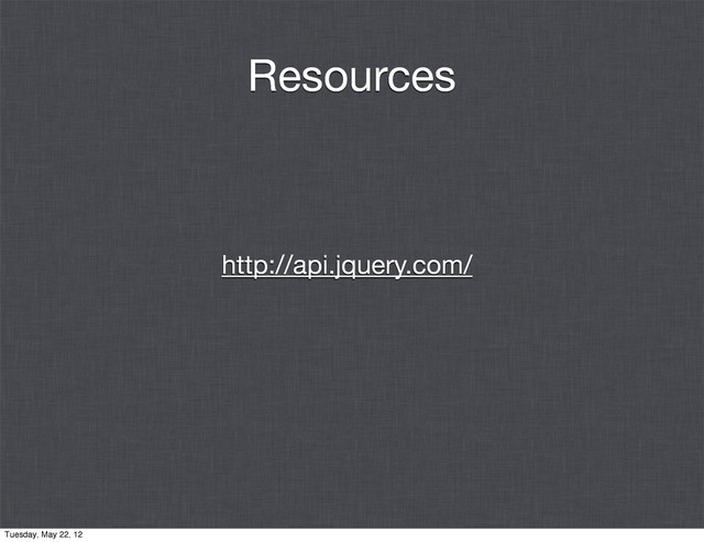 Resources
http://api.jquery.com/
Tuesday, May 22, 12
